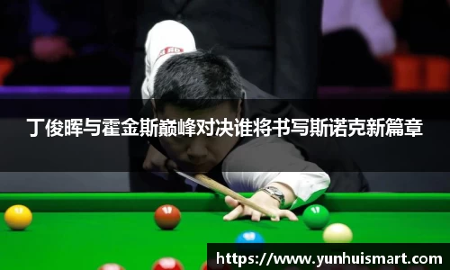 丁俊晖与霍金斯巅峰对决谁将书写斯诺克新篇章