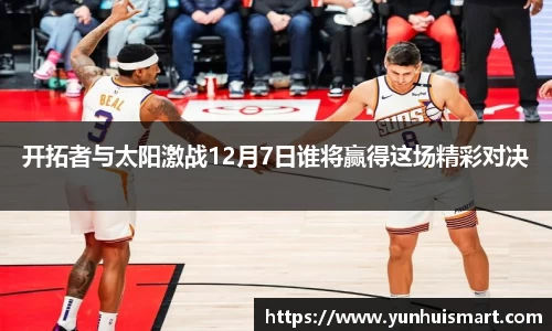 开拓者与太阳激战12月7日谁将赢得这场精彩对决